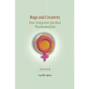 Rage and Creativity: How Feminism Sparked Psychoanalysis, Paperback - Lucille Spira imagine