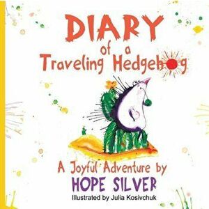 Diary of a Traveling Hedgehog: or Where Does Happiness Live?, Paperback - Hope Silver imagine
