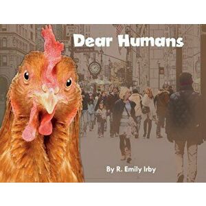 Dear Humans: Humans and chickens are more alike than you think!, Paperback - R. Emily Irby imagine
