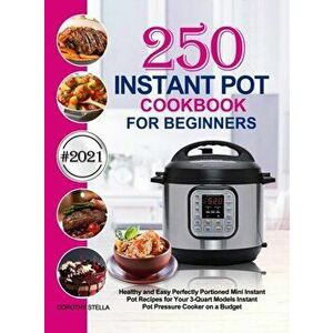 Instant Pot Cookbook for Beginners: 250 Healthy and Easy Perfectly Portioned Mini Instant Pot Recipes for Your 3-Quart Models Instant Pot Pressure Coo imagine