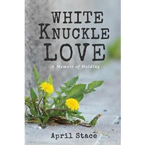 White Knuckle Love, Paperback - April Stace imagine