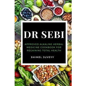 Dr Sebi: Approved Alkaline Herbal Medicine Cookbook For Regaining Total Health, Paperback - Shimel Juveyy imagine