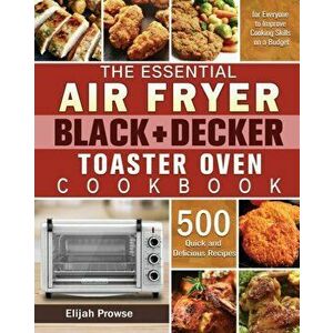The Essential Air Fryer BLACKీ Toaster Oven Cookbook, Paperback - Elijah Prowse imagine