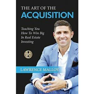 The Art of the Acquisition: Teaching You How To Win Big In Real Estate Investing, Paperback - Lawrence Malloy imagine