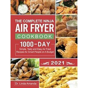 The Complete Ninja Air Fryer Cookbook 2021: 1000-Day Simple, Tasty and Easy Air Fried Recipes for Smart People on A Budget Bake, Grill, Fry and Roast imagine