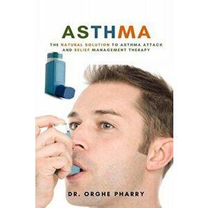 Asthma: The Natural Solution to Asthma Attack and Relief Management Therapy, Paperback - Orghe Pharry imagine