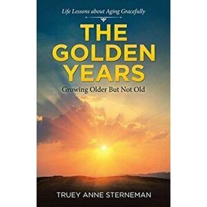 The Golden Years: Growing Older but Not Old, Paperback - Truey Anne Sterneman imagine
