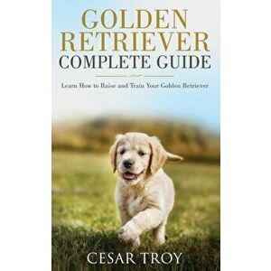 Golden Retriever Complete Guide, Paperback - Cesar Troy imagine