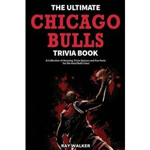 The Ultimate Chicago Bulls Trivia Book: A Collection of Amazing Trivia Quizzes and Fun Facts for Die-Hard Bulls Fans! - Ray Walker imagine