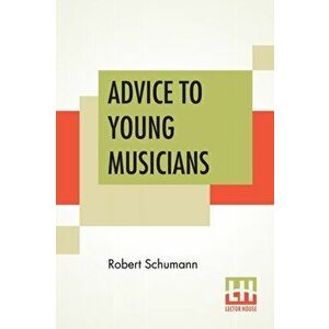 Advice To Young Musicians: Translated From German By Henry Hugo Pierson, Paperback - Robert Schumann imagine
