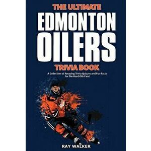 The Ultimate Edmonton Oilers Trivia Book: A Collection of Amazing Trivia Quizzes and Fun Facts for Die-Hard Oilers Fans! - Ray Walker imagine