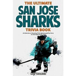 The Ultimate San Jose Sharks Trivia Book: A Collection of Amazing Trivia Quizzes and Fun Facts for Die-Hard Sharks Fans! - Ray Walker imagine
