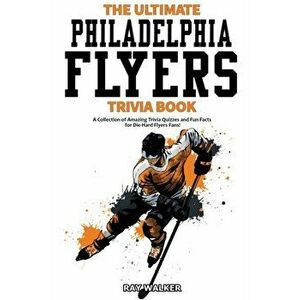 The Ultimate Philadelphia Flyers Trivia Book: A Collection of Amazing Trivia Quizzes and Fun Facts for Die-Hard Flyers Fans! - Ray Walker imagine