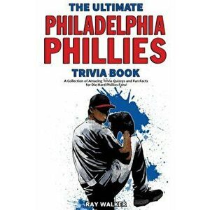 The Ultimate Philadelphia Phillies Trivia Book: A Collection of Amazing Trivia Quizzes and Fun Facts for Die-Hard Phillies Fans! - Ray Walker imagine