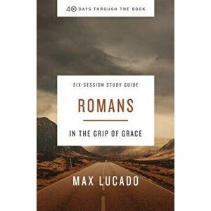 Romans Study Guide: In the Grip of Grace, Paperback - Max Lucado imagine