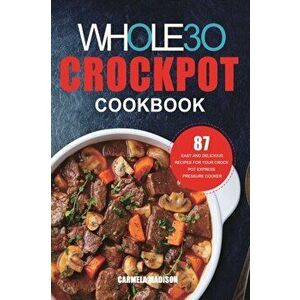 The Whole30 Crockpot Cookbook: 87 Easy and Delicious Recipes for Your Crock Pot Express Pressure Cooker, Paperback - Carmela Madison imagine