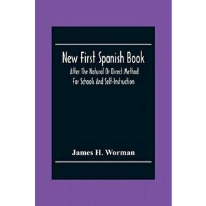 New First Spanish Book, After The Natural Or Direct Method For Schools And Self-Instruction, Paperback - James H. Worman imagine