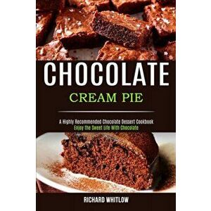 Chocolate Cream Pie: Enjoy the Sweet Life With Chocolate (A Highly Recommended Chocolate Dessert Cookbook), Paperback - Richard Whitlow imagine