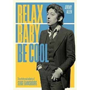 Relax Baby Be Cool: The Artistry and Audacity of Serge Gainsbourg, Paperback - Jeremy Allen imagine