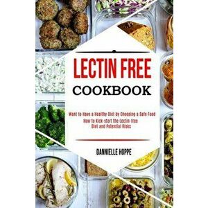Lectin Free Cookbook: How to Kick-start the Lectin-free Diet and Potential Risks (Want to Have a Healthy Diet by Choosing a Safe Food ?) - Dannielle H imagine