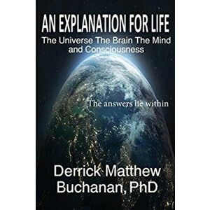 An Explanation for Life: The Universe The Brain The Mind and Consciousness, Paperback - Derrick Matthew Buchanan imagine