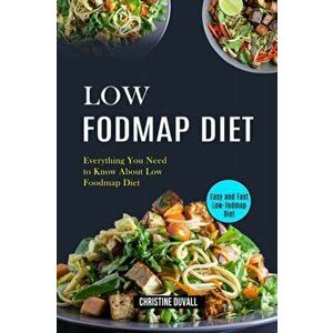 Low Fodmap Diet: Easy and Fast Low-fodmap Diet (Everything You Need to Know About Low Foodmap Diet), Paperback - Christine Duvall imagine