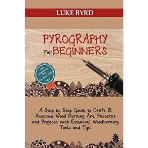 Pyrography for Beginners: A Step by Step Guide to Craft 15 Awesome Wood Burning Art, Patterns and Projects with Essential Woodburning Tools and - Luke imagine