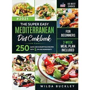 The Super Easy Mediterranean diet Cookbook for Beginners: 250 quick and scrumptious recipes WITH 5 OR LESS INGREDIENTS - 2-WEEK MEAL PLAN INCLUDED - W imagine