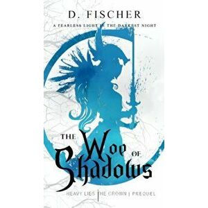 The Woe of Shadows (Heavy Lies the Crown: Prequel), Hardcover - D. Fischer imagine