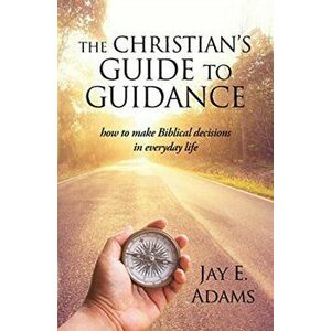The Christian's Guide to Guidance: How to make Biblical decisions in everyday life, Paperback - Jay E. Adams imagine