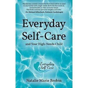 Everyday Self-Care And Your High-Needs Child, Paperback - Natalie Marie Brobin imagine