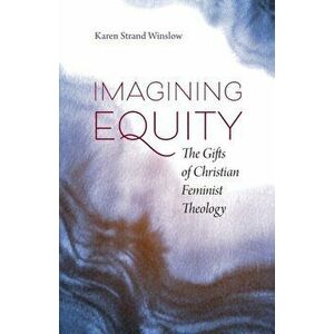 Imagining Equity: The Gifts of Christian Feminist Theology, Paperback - Karen S. Winslow imagine