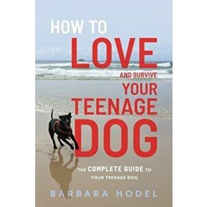 How to Love and Survive Your Teenage Dog, Paperback - Barbara Hodel imagine