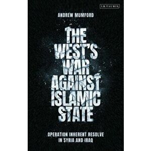 The West's War Against Islamic State: Operation Inherent Resolve in Syria and Iraq, Paperback - Andrew Mumford imagine