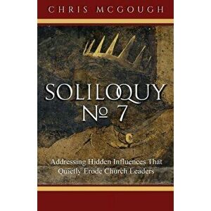Soliloquy No. 7: Addressing Hidden Influences That Quietly Erode Church Leaders, Paperback - Chris McGough imagine
