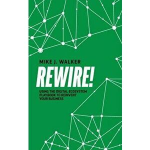 Rewire!: Using the Digital Ecosystem Playbook to Reinvent Your Business, Paperback - Mike J. Walker imagine