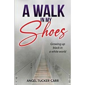 A Walk In My Shoes: Growing Up Black in a White World, Paperback - Angel Tucker-Carr imagine