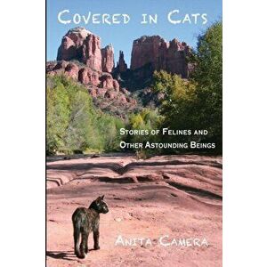 Covered in Cats: Stories of Felines and Other Astounding Beings, Paperback - Anita Camera imagine
