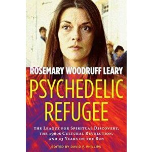 Psychedelic Refugee: The League for Spiritual Discovery, the 1960s Cultural Revolution, and 23 Years on the Run - Rosemary Woodruff Leary imagine