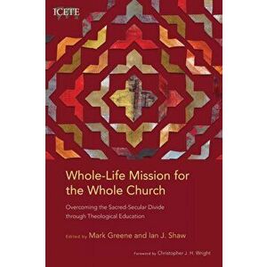 Whole-Life Mission for the Whole Church: Overcoming the Sacred-Secular Divide through Theological Education, Paperback - Mark Greene imagine