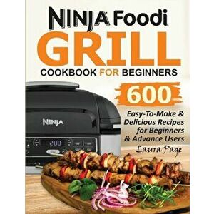 Ninja Foodi Grill Cookbook For Beginners: 600 Easy-To-Make & Delicious Recipes For Beginners & Advanced Users, Paperback - Laura Page imagine
