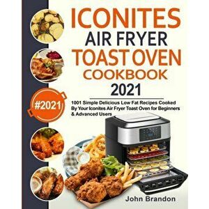 Iconites Air Fryer Toast Oven Cookbook 2021: 1001 Simple Delicious Low Fat Recipes Cooked By Your Iconites Air Fryer Toast Oven for Beginners & Advanc imagine