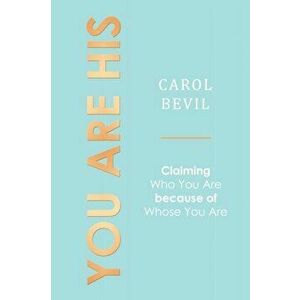 You Are His: Claiming Who You Are Because of Whose You Are, Paperback - Carol Bevil imagine