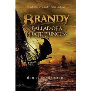 Brandy, Ballad of a Pirate Princess, Paperback - Dan E. Hendrickson imagine