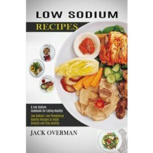 Low Sodium Recipes: A Low Sodium Cookbook for Eating Healthy (Low Sodium, Low Phosphorus Healthy Recipes to Avoid Dialysis and Stay Health - Jack Over imagine