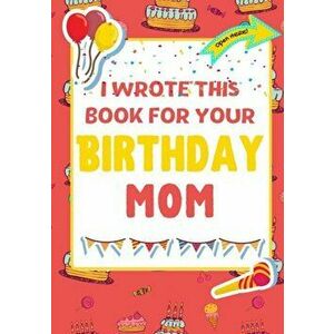 I Wrote This Book For Your Birthday Mom: The Perfect Birthday Gift For Kids to Create Their Very Own Book For Mom - The Life Graduate Publishing Group imagine