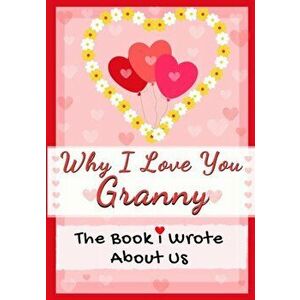 Why I Love You Granny: The Book I Wrote About Us Perfect for Kids Valentine's Day Gift, Birthdays, Christmas, Anniversaries, Mother's Day or - The Lif imagine