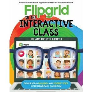 Flipgrid in the InterACTIVE Class: Encouraging Inclusion and Student Voice in the Elementary Classroom, Paperback - Joe Merrill imagine