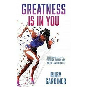 Greatness Is In You: Testimonials of a Student Registered Nurse Anesthetist, Paperback - Ruby Gardiner imagine