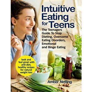 Intuitive Eating for Teens: The Teenagers Guide To Stop Dieting, Overcome Eating Disorders, Emotional and Binge Eating. Look and Feel Great with A - A imagine